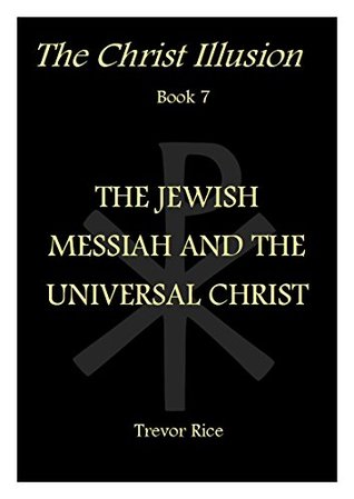 Read The Jewish Messiah and the Universal Christ (The Christ Illusion Book 7) - Trevor Rice file in PDF