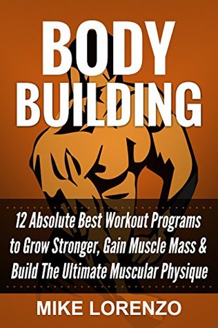 Read online Bodybuilding: 12 Absolute Best Workout Programs to Grow Stronger, Gain Muscle Mass, & Build The Ultimate Muscular Physique - Mike Lorenzo | ePub