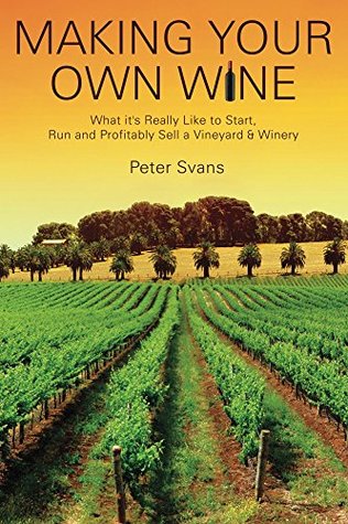 Read Making Your Own Wine: What It's Really Like to Start, Run and Profitably Sell a Vineyard & Winery - Peter Svans file in ePub
