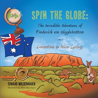 Read Spin the Globe: The Incredible Adventures of Frederick von Wigglebottom: Dreamtime in Alice Springs - Edward Moldenhauer file in PDF