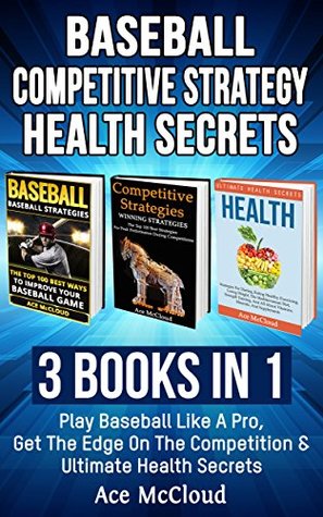Read Baseball: Competitive Strategy: Health Secrets: 3 Books in 1: Play Baseball Like A Pro, Get The Edge On The Competition & Ultimate Health Secrets (The  Baseball With Competitive Strategy Health) - Ace McCloud | ePub