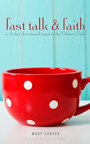 Read Fast Talk & Faith: A 22-Day Devotional Inspired by Gilmore Girls - Mary Carver | PDF