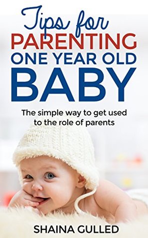 Read online Tips for parenting one year old baby: The simple way to get used to the role of parents - Shaina Gulled | PDF