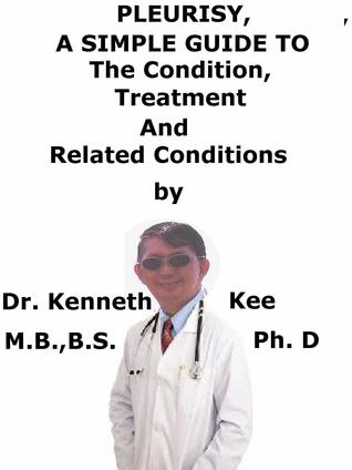 Read Pleurisy, A Simple Guide To The Condition, Treatment And Related Conditions - Kenneth Kee | PDF