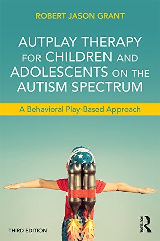 Read AutPlay Therapy for Children and Adolescents on the Autism Spectrum: A Behavioral Play-Based Approach, Third Edition - Robert Jason Grant file in PDF