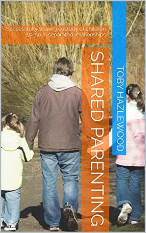 Download Shared Parenting: Successfully sharing custody of children 50-50 in separated relationships - Toby Hazlewood | PDF