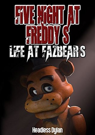 Read FIVE NIGHTS AT FREDDY'S : LIFE AT FAZBEARS (an un-official Five Nights at Freddy's story) - Dylan Headless file in PDF