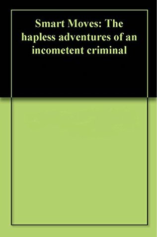 Download Smart Moves: The hapless adventures of an incompetent criminal and his slightly more streetwise sidekick - John Reay | PDF