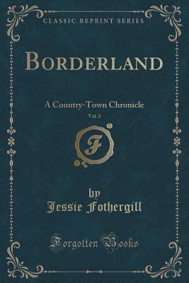 Download Borderland, Vol. 3 of 3: A Country-Town Chronicle (Classic Reprint) - Jessie Fothergill | ePub