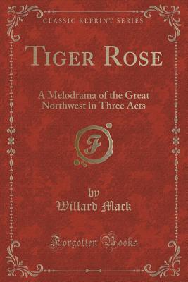 Download Tiger Rose: A Melodrama of the Great Northwest in Three Acts (Classic Reprint) - Willard Mack file in PDF