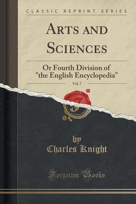 Download Arts and Sciences, Vol. 7: Or Fourth Division of the English Encyclopedia (Classic Reprint) - Charles Knight | ePub