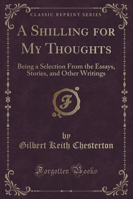Download A Shilling for My Thoughts: Being a Selection from the Essays, Stories, and Other Writings (Classic Reprint) - G.K. Chesterton | ePub