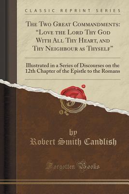 Download The Two Great Commandments: love the Lord Thy God with All Thy Heart, and Thy Neighbour as Thyself Illustrated in a Series of Discourses on the 12th Chapter of the Epistle to the Romans (Classic Reprint) - Robert Smith Candlish | ePub