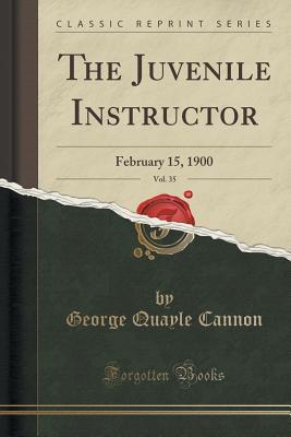 Read The Juvenile Instructor, Vol. 35: February 15, 1900 (Classic Reprint) - George Q. Cannon | PDF
