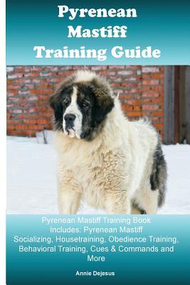 Download Pyrenean Mastiff Training Guide Pyrenean Mastiff Training Book Includes: Pyrenean Mastiff Socializing, Housetraining, Obedience Training, Behavioral Training, Cues & Commands and More - Annie DeJesus | PDF