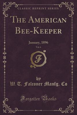 Read online The American Bee-Keeper, Vol. 6: January, 1896 (Classic Reprint) - W T Falconer Manfg Co file in PDF