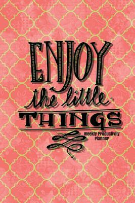Download Enjoy the Little Things Weekly Productivity Planner: Pink Cover Best Weekly Calendar and Motivational Journal to Increase Productivity, Time Management & Happiness Paperback 6 X 9? Non Dated- 52 Weeks with Quotes - NOT A BOOK | PDF