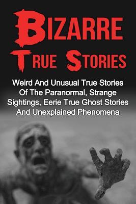 Read online Bizarre True Stories: Weird And Unusual True Stories Of The Paranormal, Strange Sightings, Eerie True Ghost Stories And Unexplained Phenomena - Max Mason Hunter | PDF