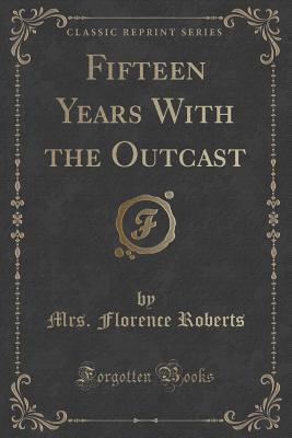 Read online Fifteen Years with the Outcast (Classic Reprint) - Florence Roberts | PDF