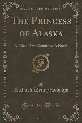 Download The Princess of Alaska: A Tale of Two Countries; A Novel (Classic Reprint) - Richard Henry Savage file in PDF