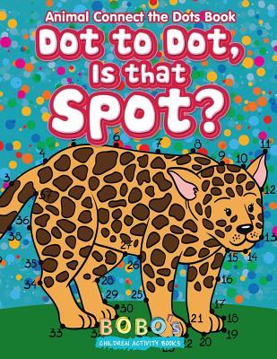 Read online Dot to Dot, Is That Spot? Animal Connect the Dots Book - Bobo's Children Activity Books file in ePub