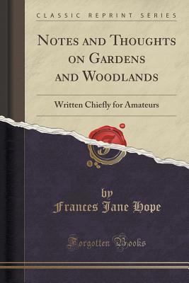 Download Notes and Thoughts on Gardens and Woodlands: Written Chiefly for Amateurs (Classic Reprint) - Frances Jane Hope file in PDF
