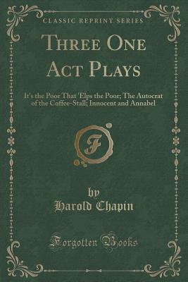 Download Three One Act Plays: It's the Poor That 'elps the Poor; The Autocrat of the Coffee-Stall; Innocent and Annabel (Classic Reprint) - Harold Chapin file in ePub