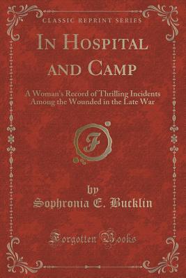Read online In Hospital and Camp: A Woman's Record of Thrilling Incidents Among the Wounded in the Late War (Classic Reprint) - Sophronia E. Bucklin | ePub