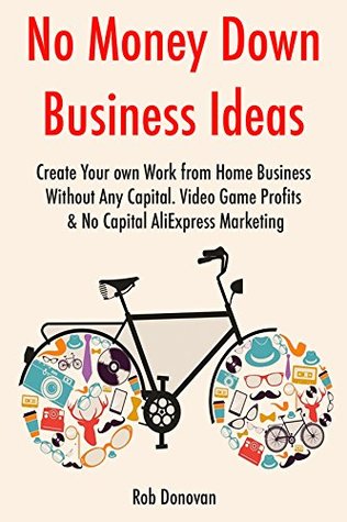 Read No Money Down Business Ideas (2017): Create Your own Work from Home Business Without Any Capital. Video Game Profits & No Capital AliExpress Marketing - Rob Donovan file in ePub