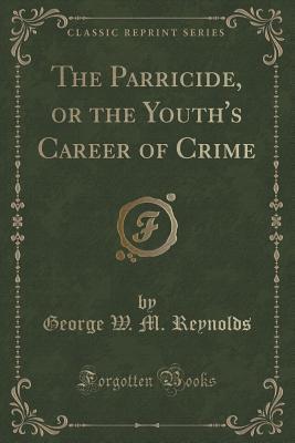 Download The Parricide, or the Youth's Career of Crime (Classic Reprint) - George W.M. Reynolds | PDF