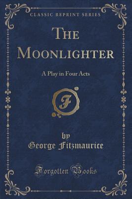 Read online The Moonlighter: A Play in Four Acts (Classic Reprint) - George Fitzmaurice file in ePub