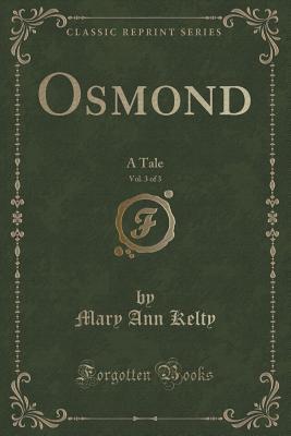 Download Osmond, Vol. 3 of 3: A Tale (Classic Reprint) - Mary Ann Kelty file in PDF