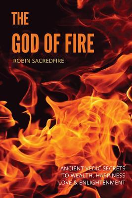 Read online The God of Fire: Ancient Vedic Secrets to Wealth, Love, Happiness and Enlightenment - Robin Sacredfire file in ePub