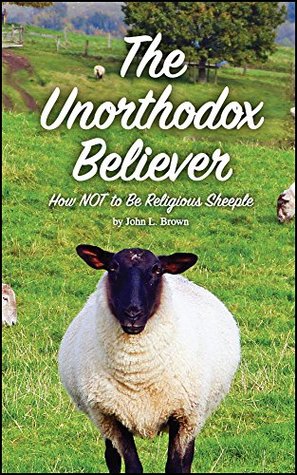 Download The Unorthodox Believer: How to NOT be religious sheeple - John Brown file in PDF