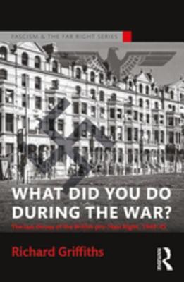 Download What Did You Do During the War?: The Last Throes of the British Pro-Nazi Right, 1940-45 - Richard Griffiths file in ePub