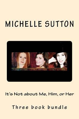 Read online It's Not about Me, Him, or Her: Three Book Bundle - Michelle Sutton | PDF