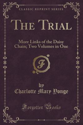 Read The Trial: More Links of the Daisy Chain; Two Volumes in One (Classic Reprint) - Charlotte Mary Yonge | PDF