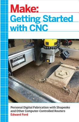 Download Getting Started with Cnc: Personal Digital Fabrication with Shapeoko and Other Computer-Controlled Routers - Edward Ford file in PDF