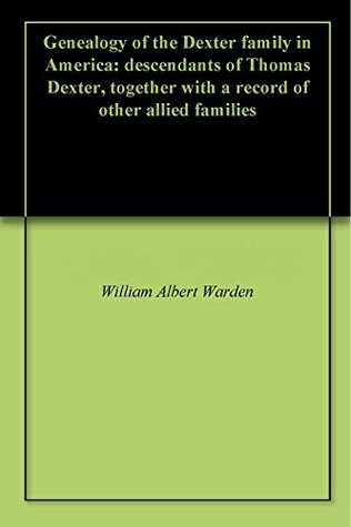 Download Genealogy of the Dexter family in America: descendants of Thomas Dexter, together with a record of other allied families - William Albert Warden | PDF