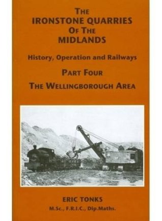Read The Ironstone Quarries of the Midlands: Wellingborough Area Pt. 4: History, Operation and Railways - Eric S. Tonks | ePub