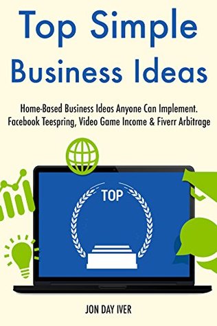 Read Top Simple Business Ideas (2017): Home-Based Business Ideas Anyone Can Implement. Facebook Teespring, Video Game Income & Fiverr Arbitrage - Jon D. Iver file in PDF