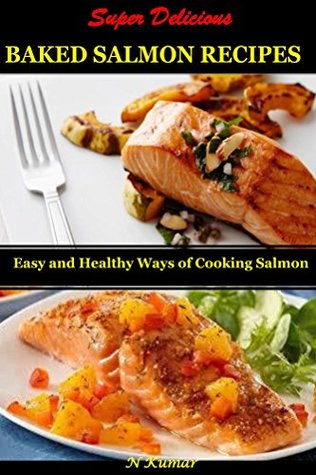 Download Super Delicious Baked Salmon Recipes: Easy and Healthy Ways of Cooking Salmon - N. Kumar | ePub