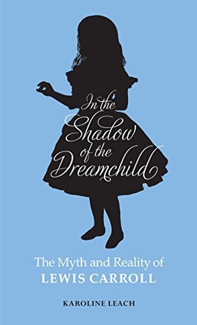 Read In the Shadow of the Dreamchild: The Myth and Reality of Lewis Carroll - Karoline Leach file in PDF