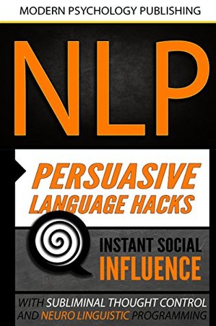 Download NLP: Persuasive Language Hacks: Instant Social Influence With Subliminal Thought Control and Neuro-Linguistic Programming (NLP, Mind Control, Social Influence,  Thought Control, Hypnosis, Communication) - Modern Psychology Publishing file in PDF