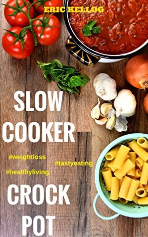 Download Slow Cooker & Crock Pot Cookbook: Recipes for Healthy Living, Weight Loss, Tasty Eating - Eric Kellog file in PDF