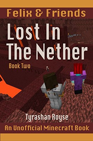 Read Felix and Friends: Lost In the Nether: Book Two (An Unofficial Minecraft Book for Kids 9-12) - Tyrashan Royse file in PDF