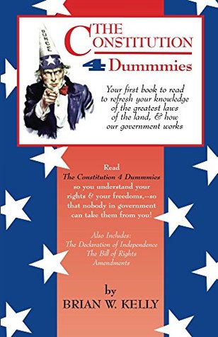 Download The Constitution 4 Dummmies: Your first book to read to refresh your knowledge of the greatest laws of the land and how government works - Brian Kelly | PDF