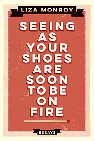 Read Seeing As Your Shoes Are Soon to be on Fire: Essays - Liza Monroy file in ePub