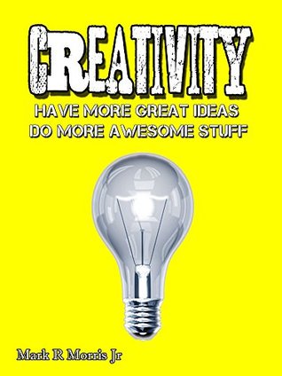 Read Creativity: Have More great ideas Do More Awesome Stuff - Mark R. Morris Jr. | PDF