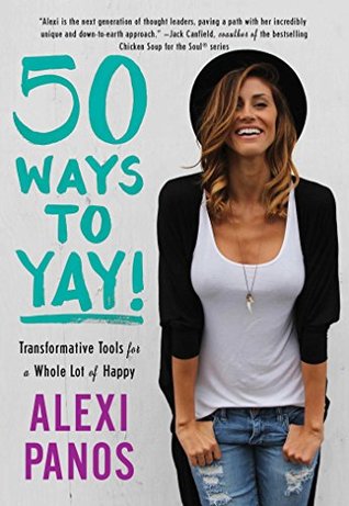 Download 50 Ways to Yay!: Transformative Tools for a Whole Lot of Happy - Alexi Panos | PDF